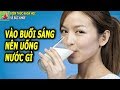 NÊN UỐNG NƯỚC GÌ VÀO BUỔI SÁNG THÌ TỐT CHO SỨC KHỎE NƯỚC CAM HAY LÀ SỮA