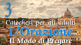 Catechesi per gli adulti - L'ORAZIONE - 03 - Il Modo di Pregare