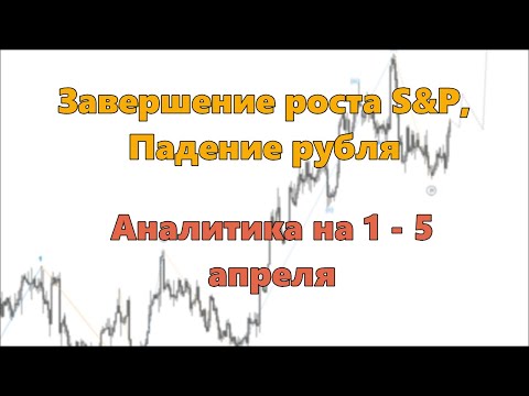 Завершение роста S&P, Падение рубля. Аналитика на 1 - 5 апреля