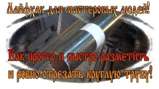 Лайфхак. Как ровно разметить и отрезать круглую трубу.