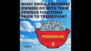 Podsnack Episode 9: What Should Business Owners Do With Their Revenue Functions Prior To Transition?