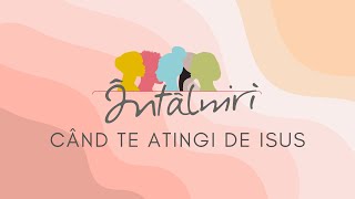 Când te atingi de Isus | ÎNTÂLNIRI | Biserica Vertical Câmpulung Moldovenesc