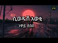 Neway debebe(siwedush eweki) ነዋይ ደበበ (ሲወዱሽ እወቂ) Lyrics