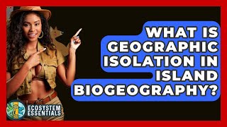 What Is Geographic Isolation In Island Biogeography? - Ecosystem Essentials