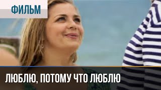 ▶️ Люблю, Потому Что Люблю - Мелодрама | Фильмы И Сериалы - Русские Мелодрамы