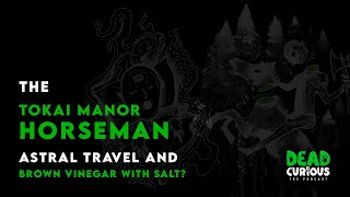 The Tokai Manor Horseman, Astral Travel and Brown Vinegar with Salt