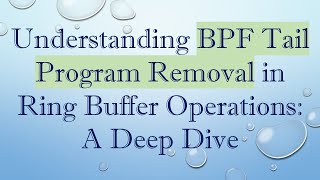 Understanding Bpf Tail Program Removal In Ring Buffer Operations A Deep Dive