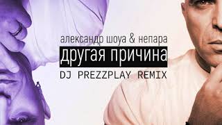 Александр Шоуа & Непара - Другая Причина (Dj Prezzplay Remix)