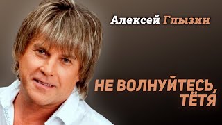 Алексей Глызин - Не Волнуйтесь, Тётя