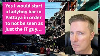 Yes I Would Start A Ladyboy Bar In Pattaya In Order To Not Be Seen As Just The It Guy...