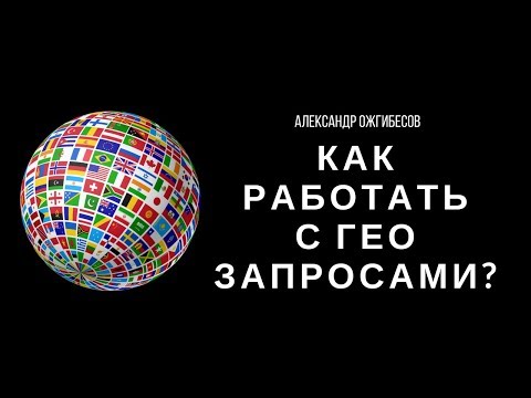 Как работать с гео запросами? Продвижение сайта по гео запросам. Александр Ожгибесов Как работать с гео запросами? Продвижение сайта по гео запросам. Александр Ожгибесов