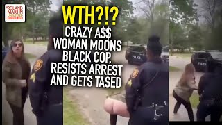 Wth?? Crazy A Woman Moons Black Cop, Resists Arrest And Gets Tased