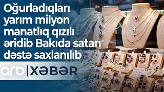 Oğurladıqları Yarım Milyon Manatlıq Qızılı Əridib Bakıda Satan Dəstə Saxlanılıb - Arb Xəbər