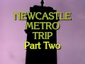 NEWCASTLE METRO TRIP - Part Two