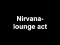 nirvana- lounge act lyrics  (HD)