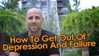 How To Get Out Of Depression And Failure, Then Turn Your Life Around