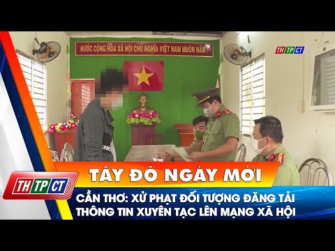 TP. Cần Thơ: Xử phạt đối tượng đăng tải thông tin xuyên tạc lên mạng xã hội | Cần Thơ TV