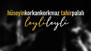 Leyli Leyli | Hüseyin KORKANKORKMAZ & Tahir PALALI