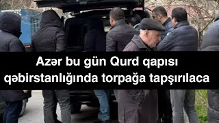 Azər Bu Gün Qurd Qapısı Qəbirstanlığında Torpağa Tapşırılaca