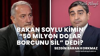 Bakan Soylu Kimin 50 Milyon Dolar Borcunu Sil Dedi? Sezgin Baran Korkmaz & Fatih Altaylı