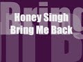 Yo Yo Honey Singh ~ Bring Me Back ~ Lyrics