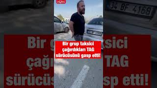 Bir Grup Taksici Tag Şoförünü Tehdit Ve Gasp Etti