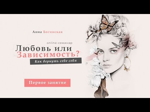Курс - Любовь или зависимость? Как вернуть себе себя - Занятие 1. Анна Богинская Курс - Любовь или зависимость? Как вернуть себе себя - Занятие 1. Анна Богинская