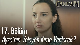 Ayşe'nin velayeti kime verilecek? - Canevim 17. Bölüm | Final