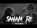 Sanam Re [Slowed+Reverbed] Song ♪ | Arjit Singh 🎙️