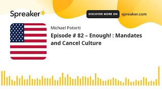 Episode # 82 – Enough! : Mandates and Cancel Culture