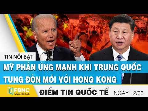 Tin quốc tế nóng nhất hôm nay 12/3, Mỹ phản ứng mạnh khi Trung Quốc tung đòn mới với Hong Kong, FBNC