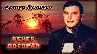 Артур Кунижев - Вечер Догорал | Шансон Юга