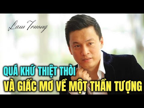 Lam Trường : Quá khứ thiệt thòi thành người tạo ra giấc mơ thanh xuân xa hoa của cả một thế hệ
