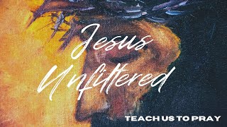 Jesus Unfiltered: Learning To Pray