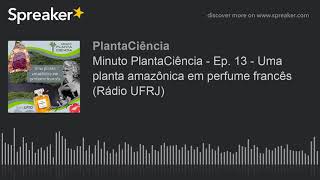 Minuto PlantaCiência - Ep. 13 - Uma planta amazônica em perfume francês (Rádio UFRJ) (made with Spre