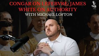 Yves Congar on Marcel Lefebvre; James White on Authority with Michael Lofton