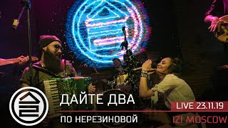 Дайте Два - По Нерезиновой (Live 23 11 19 Izi Moscow)