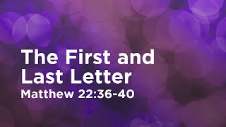 The First and Last Letter // Matthew 22:36-40