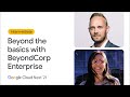 Beyond the basics with BeyondCorp Enterprise