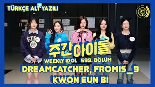Weekly Idol 599. Bölüm - DREAMCATCHER, fromis_9 & KWON EUN BI [Türkçe Altyazılı]