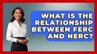 What Is The Relationship Between Ferc And Nerc? - The Right Politics