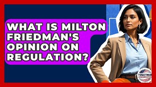 What Is Milton Friedmans Opinion On Regulation? - Together Conservative