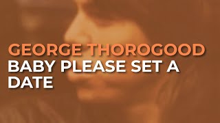 Watch George Thorogood  The Destroyers Baby Please Set A Date video