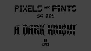 Pixels & Pints S4 E21: A Dark Knight (in 2021)