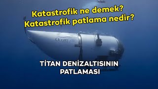 Katastrofik Ne Demek- Katastrofik Patlama Nedir- Nasıl Olur - An Denizaltı Patladı
