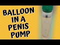 What Happens When You Put a Condom Balloon in a Penis Pump Vacuum Erection Device?