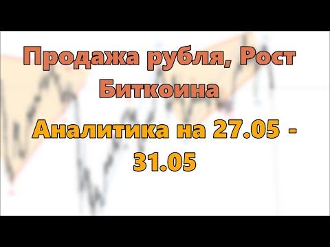 Продажа рубля, Рост Биткоина. Аналитика на 27.05 - 31.05