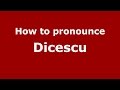 How to pronounce Dicescu (Romanian/Romania) - PronounceNames.com
