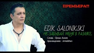 Edik Salonikski - ♫💕Не Забывай Меня В Разлуке💕♫ (New Official)