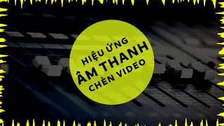 Tổng Hợp Hiệu Ứng Âm Thanh Chèn Video Chuyên Dùng Làm Phim Hay